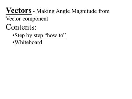 Vectors - Making Angle Magnitude from Vector component Contents: Step by step “how to” Whiteboard.