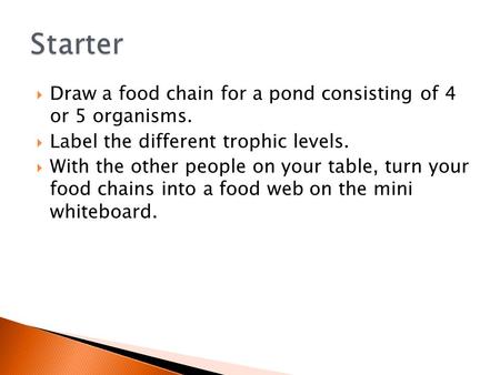  Draw a food chain for a pond consisting of 4 or 5 organisms.  Label the different trophic levels.  With the other people on your table, turn your food.