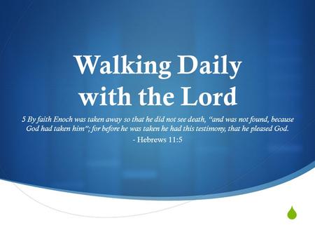  Walking Daily with the Lord 5 By faith Enoch was taken away so that he did not see death, “and was not found, because God had taken him”; for before.