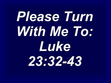 Please Turn With Me To: Luke 23:32-43. ”WHAT ABOUT THE THIEF ON THE CROSS?”