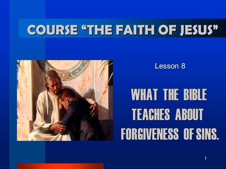 1 Lesson 8 COURSE “THE FAITH OF JESUS”. 2... About forgiveness THE ONLY WAY OF SALVATION 1. Thanks to whom and what we are saved? 1 Peter 2:24 He himself.