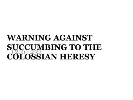 WARNING AGAINST SUCCUMBING TO THE COLOSSIAN HERESY (2:6–23)