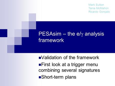 PESAsim – the e/  analysis framework Validation of the framework First look at a trigger menu combining several signatures Short-term plans Mark Sutton.