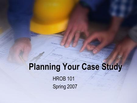 Planning Your Case Study HROB 101 Spring 2007. As A Team Identify Current Conditions What does the instructor require? Is there a reward for early completion?