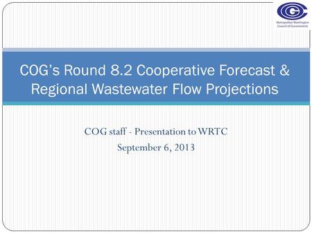 COG staff - Presentation to WRTC September 6, 2013 COG’s Round 8.2 Cooperative Forecast & Regional Wastewater Flow Projections.