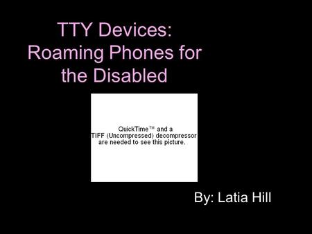 TTY Devices: Roaming Phones for the Disabled By: Latia Hill.