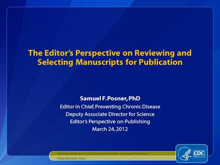 The Editor’s Perspective on Reviewing and Selecting Manuscripts for Publication Samuel F. Posner, PhD Editor in Chief, Preventing Chronic Disease Deputy.