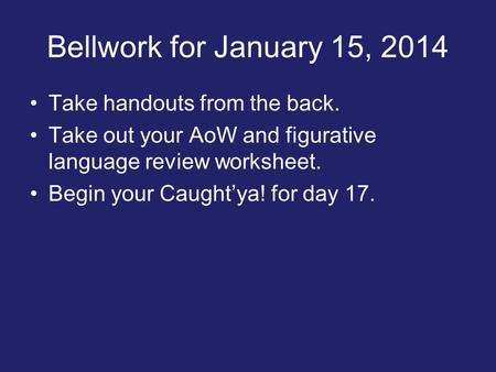 Bellwork for January 15, 2014 Take handouts from the back. Take out your AoW and figurative language review worksheet. Begin your Caught’ya! for day 17.