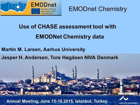 Annual Meeting, June 15-16 2015, Istanbul, Turkey Use of CHASE assessment tool with EMODNet Chemistry data EMODnet Chemistry Martin M. Larsen, Aarhus University.