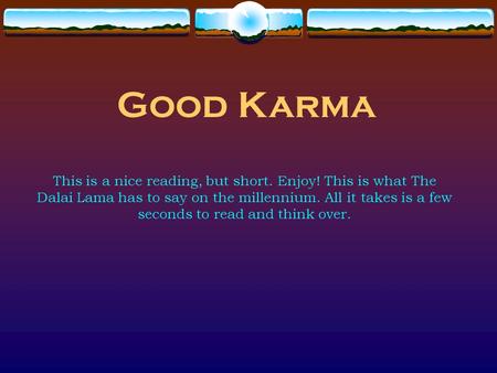 Good Karma This is a nice reading, but short. Enjoy! This is what The Dalai Lama has to say on the millennium. All it takes is a few seconds to read and.