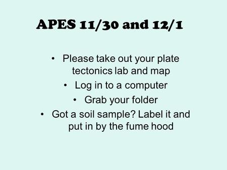 APES 11/30 and 12/1 Please take out your plate tectonics lab and map Log in to a computer Grab your folder Got a soil sample? Label it and put in by the.