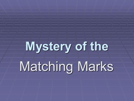 Mystery of the Matching Marks DO I HAVE YOUR ATTENTION? For some reason, a GUNSHOT seems to suggest a CRIME SCENE… with BULLETS … and BULLET MARKS.