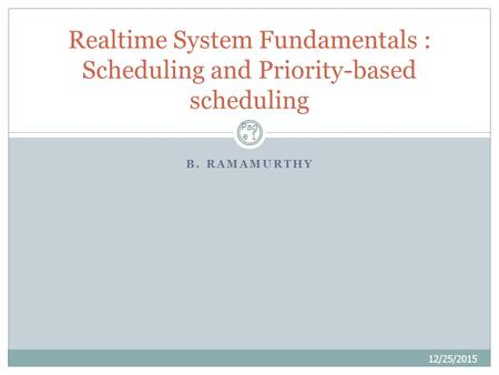 B. RAMAMURTHY 12/25/2015 Realtime System Fundamentals : Scheduling and Priority-based scheduling Pag e 1.