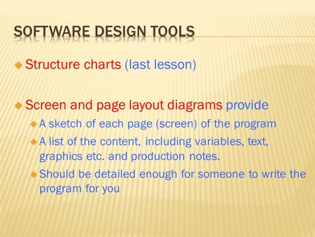  Structure charts (last lesson)  Screen and page layout diagrams provide  A sketch of each page (screen) of the program  A list of the content, including.