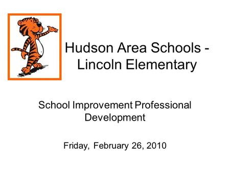 Hudson Area Schools - Lincoln Elementary School Improvement Professional Development Friday, February 26, 2010.