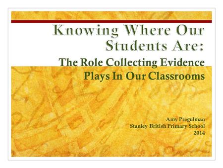 The Role Collecting Evidence Plays In Our Classrooms Amy Pregulman Stanley British Primary School 2014.