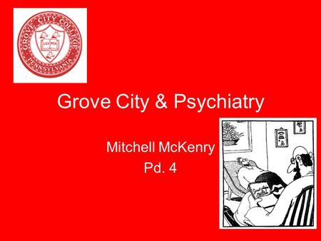 Grove City & Psychiatry Mitchell McKenry Pd. 4. College Facts important to me Considered a small-medium sized school Located in Pennsylvania Almost all.