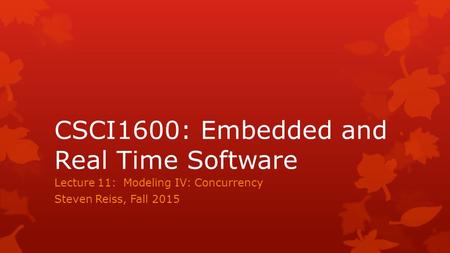 CSCI1600: Embedded and Real Time Software Lecture 11: Modeling IV: Concurrency Steven Reiss, Fall 2015.