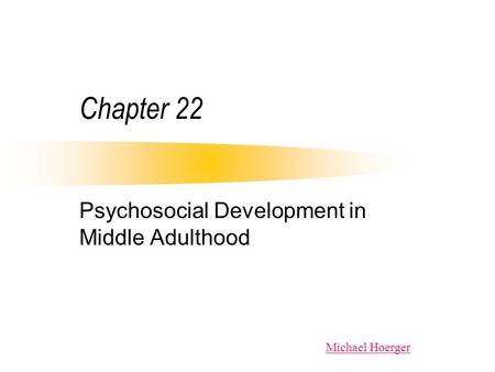 Chapter 22 Psychosocial Development in Middle Adulthood Michael Hoerger.