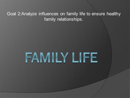 Goal 2:Analyze influences on family life to ensure healthy family relationships.