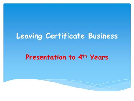 Leaving Certificate Business Presentation to 4 th Years.