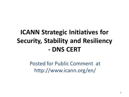 ICANN Strategic Initiatives for Security, Stability and Resiliency - DNS CERT Posted for Public Comment at  1.