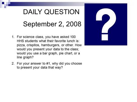 DAILY QUESTION September 2, 2008 1.For science class, you have asked 100 HHS students what their favorite lunch is: pizza, crispitos, hamburgers, or other.