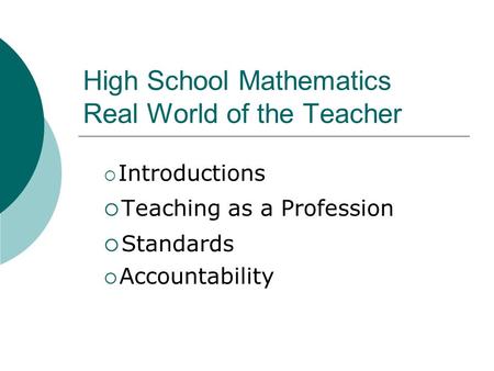 High School Mathematics Real World of the Teacher  Introductions  Teaching as a Profession  Standards  Accountability.