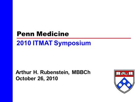 Penn Medicine Arthur H. Rubenstein, MBBCh October 26, 2010 2010 ITMAT Symposium.