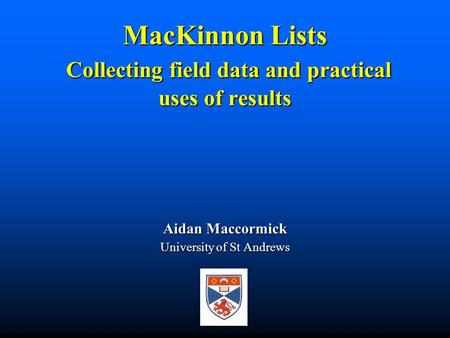 MacKinnon Lists Collecting field data and practical uses of results Aidan Maccormick University of St Andrews.