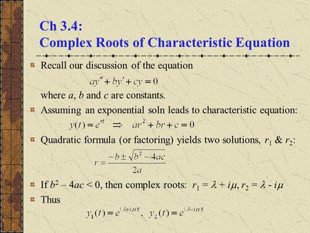 Ch 3.4: Complex Roots of Characteristic Equation Recall our discussion of the equation where a, b and c are constants. Assuming an exponential soln leads.