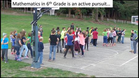 Mathematics in 6 th Grade is an active pursuit…. Mathematics in 6 th Grade at the Northwest School Is the first of a two-year Pre-Algebra/Pre-Geometry.