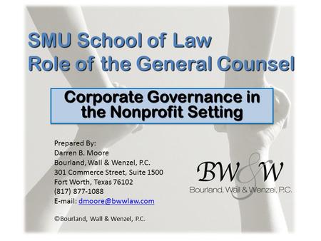 SMU School of Law Role of the General Counsel Corporate Governance in the Nonprofit Setting Prepared By: Darren B. Moore Bourland, Wall & Wenzel, P.C.