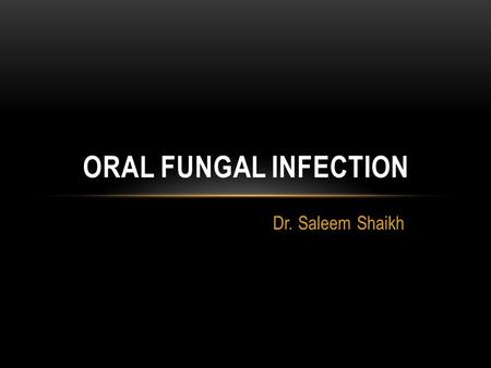 Oral fungal infection Dr. Saleem Shaikh.