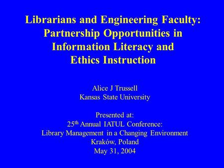 Librarians and Engineering Faculty: Partnership Opportunities in Information Literacy and Ethics Instruction Alice J Trussell Kansas State University Presented.