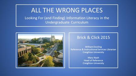 Brick & Click 2015 William Dooling Reference & Instructional Services Librarian Creighton University Mary Nash Head of Reference Creighton University ALL.