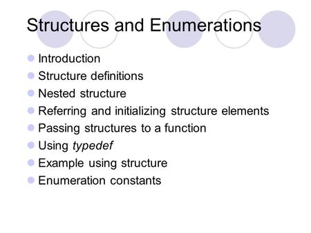 Structures and Enumerations Introduction Structure definitions Nested structure Referring and initializing structure elements Passing structures to a function.