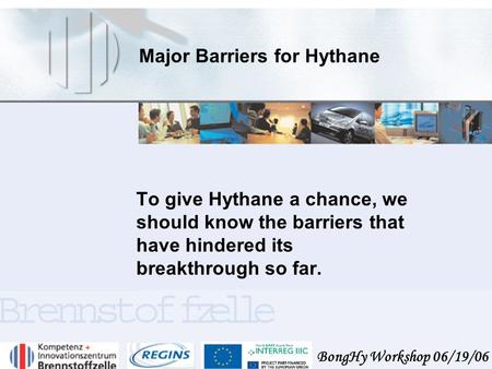 BongHy Workshop 06/19/06 Major Barriers for Hythane To give Hythane a chance, we should know the barriers that have hindered its breakthrough so far.