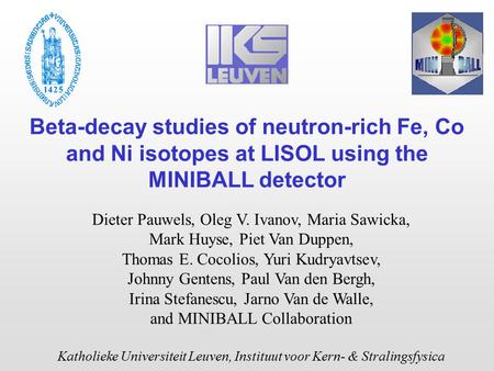 Beta-decay studies of neutron-rich Fe, Co and Ni isotopes at LISOL using the MINIBALL detector Dieter Pauwels, Oleg V. Ivanov, Maria Sawicka, Mark Huyse,