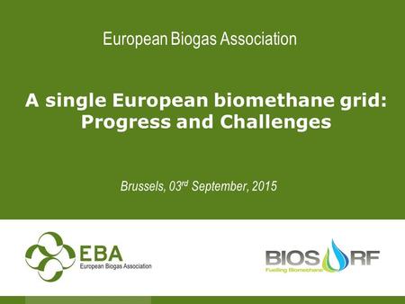 European Biogas Association A single European biomethane grid: Progress and Challenges Brussels, 03 rd September, 2015.