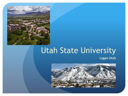 Utah State University Logan Utah. Founded 1888 as a Land Grant Institution Host City – Logan, Utah (48,ooo+ population) ~ 15,000 Students (~ 28,700 students.