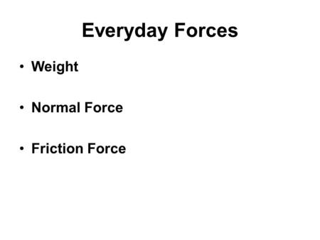 Everyday Forces Weight Normal Force Friction Force.