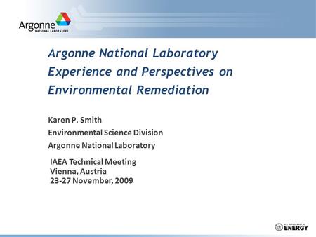 Argonne National Laboratory Experience and Perspectives on Environmental Remediation Karen P. Smith Environmental Science Division Argonne National Laboratory.