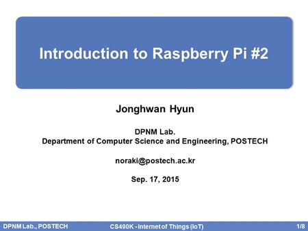 DPNM Lab., POSTECH 1/8 CS490K - Internet of Things (IoT) Jonghwan Hyun DPNM Lab. Department of Computer Science and Engineering, POSTECH