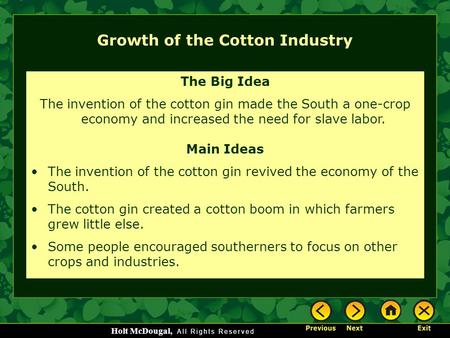 Holt McDougal, Growth of the Cotton Industry The Big Idea The invention of the cotton gin made the South a one-crop economy and increased the need for.