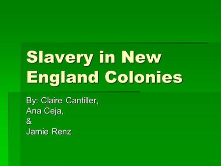 Slavery in New England Colonies By: Claire Cantiller, Ana Ceja, & Jamie Renz.