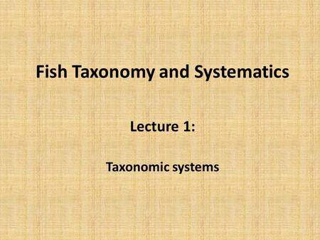 Fish Taxonomy and Systematics Lecture 1: Taxonomic systems.