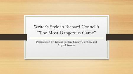 Writer’s Style in Richard Connell’s “The Most Dangerous Game” Presentation by: Rosario Jordan, Shirley Gamboa, and Miguel Rosario.