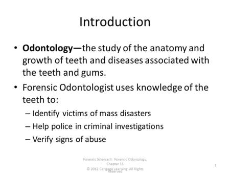 Introduction Odontology—the study of the anatomy and growth of teeth and diseases associated with the teeth and gums. Forensic Odontologist uses knowledge.