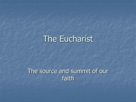 The Eucharist The source and summit of our faith.